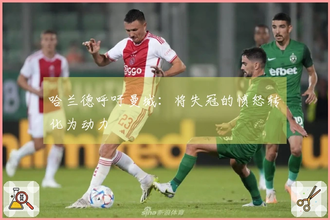 哈兰德呼吁曼城：将失冠的愤怒转化为动力