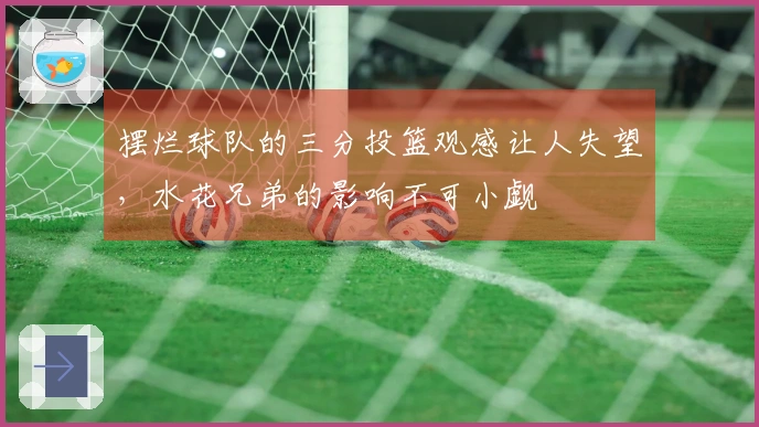 摆烂球队的三分投篮观感让人失望，水花兄弟的影响不可小觑